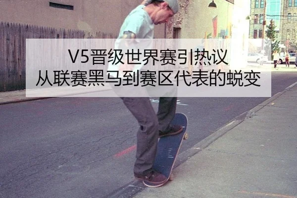 V5晋级世界赛引热议 从联赛黑马到赛区代表的蜕变